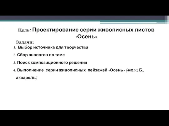 Цель: Проектирование серии живописных листов «Осень» Задачи: Выбор источника для творчества