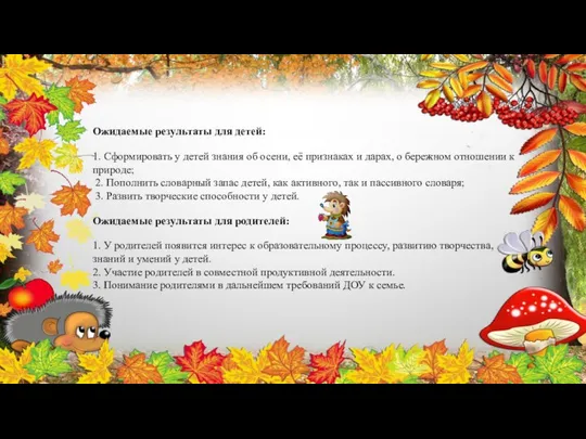 Ожидаемые результаты для детей: 1. Сформировать у детей знания об осени,