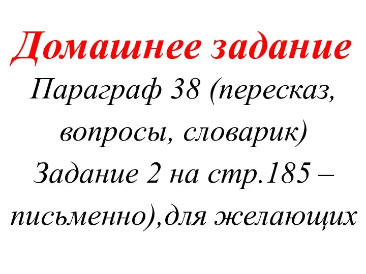 Домашнее задание Параграф 38 (пересказ, вопросы, словарик) Задание 2 на стр.185 – письменно),для желающих