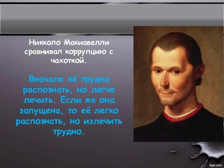 Никколо Макиавелли сравнивал коррупцию с чахоткой. Вначале её трудно распознать, но