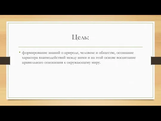 Цель: формирование знаний о природе, человеке и обществе, осознание характера взаимодействий