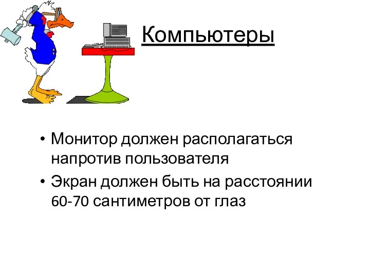 Компьютеры Монитор должен располагаться напротив пользователя Экран должен быть на расстоянии 60-70 сантиметров от глаз