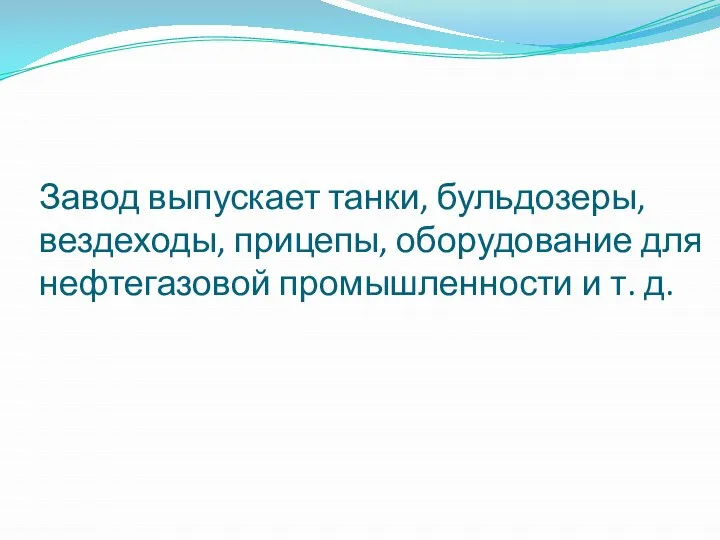 Завод выпускает танки, бульдозеры, вездеходы, прицепы, оборудование для нефтегазовой промышленности и т. д.