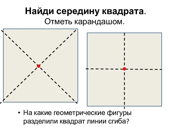 Найди середину квадрата. Отметь карандашом. На какие геометрические фигуры разделили квадрат линии сгиба?