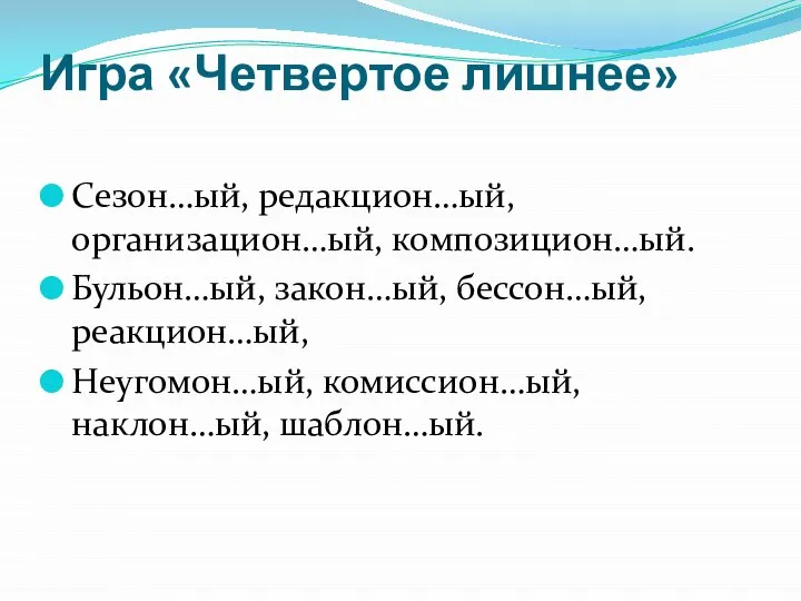 Игра «Четвертое лишнее» Сезон…ый, редакцион…ый, организацион…ый, композицион…ый. Бульон…ый, закон…ый, бессон…ый, реакцион…ый, Неугомон…ый, комиссион…ый, наклон…ый, шаблон…ый.