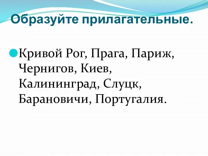 Образуйте прилагательные. Кривой Рог, Прага, Париж, Чернигов, Киев, Калининград, Слуцк, Барановичи, Португалия.