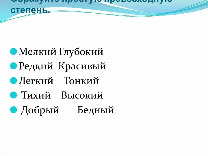 Образуйте простую превосходную степень. Мелкий Глубокий Редкий Красивый Легкий Тонкий Тихий Высокий Добрый Бедный