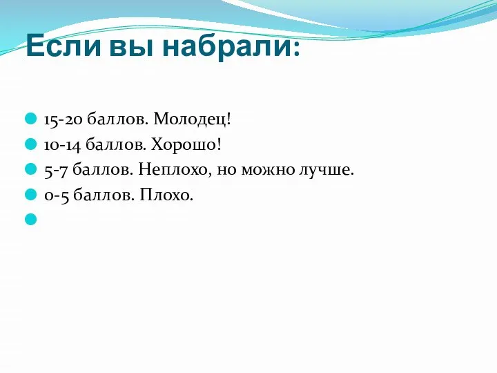 Если вы набрали: 15-20 баллов. Молодец! 10-14 баллов. Хорошо! 5-7 баллов.