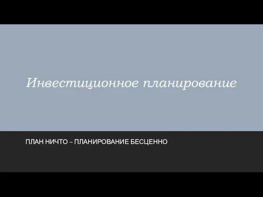 Инвестиционное планирование ПЛАН НИЧТО – ПЛАНИРОВАНИЕ БЕСЦЕННО