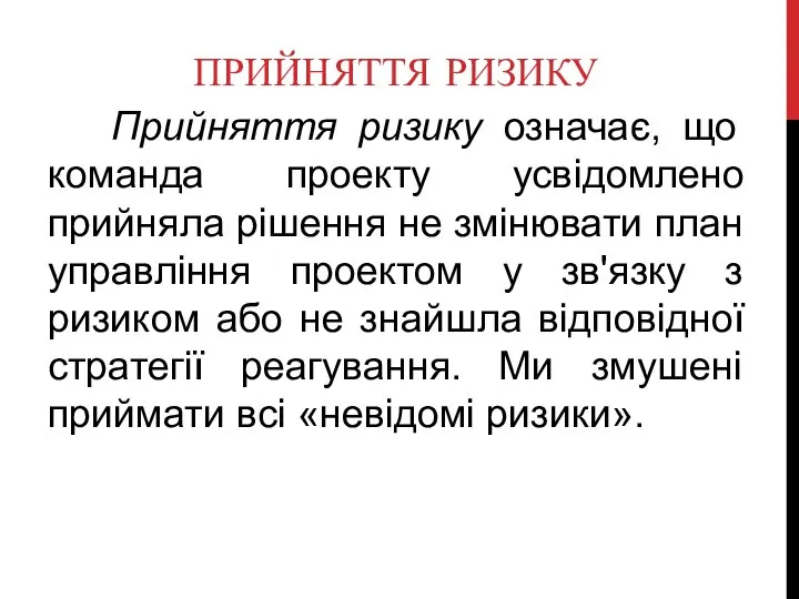 ПРИЙНЯТТЯ РИЗИКУ Прийняття ризику означає, що команда проекту усвідомлено прийняла рішення