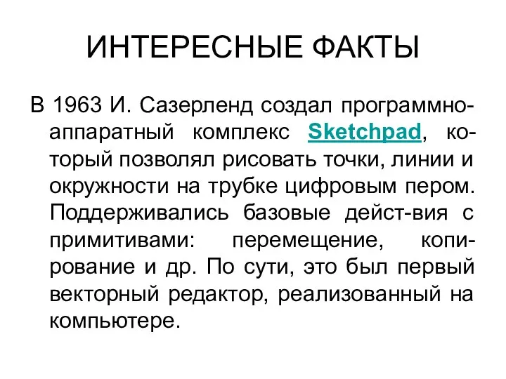 ИНТЕРЕСНЫЕ ФАКТЫ В 1963 И. Сазерленд создал программно-аппаратный комплекс Sketchpad, ко-торый