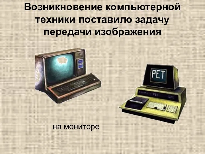 Возникновение компьютерной техники поставило задачу передачи изображения на мониторе