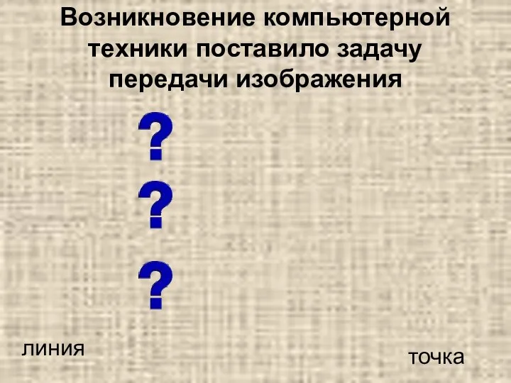 Возникновение компьютерной техники поставило задачу передачи изображения линия точка