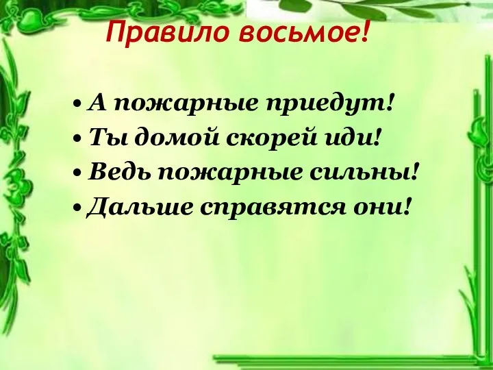 Правило восьмое! А пожарные приедут! Ты домой скорей иди! Ведь пожарные сильны! Дальше справятся они!