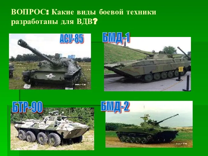 ВОПРОС: Какие виды боевой техники разработаны для ВДВ? АСУ-85 БМД-2 БМД-1 БТР-90