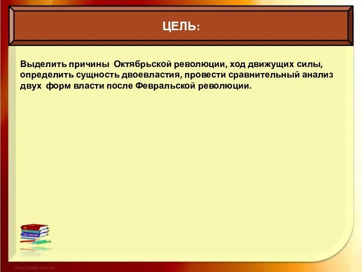 ЦЕЛЬ: Выделить причины Октябрьской революции, ход движущих силы, определить сущность двоевластия,