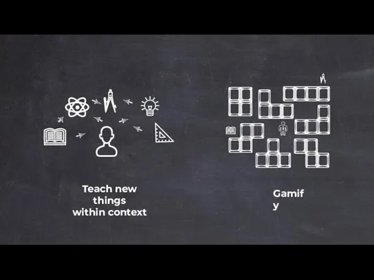 Teach new things within context Gamify