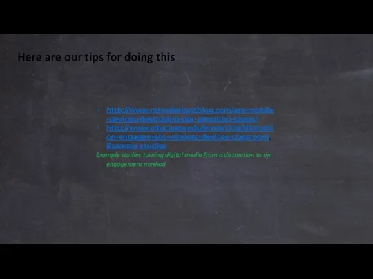 Here are our tips for doing this http://www.msmdesignzblog.com/are-mobile-devices-destroying-our-attention-spans/ http://www.educause.edu/ero/article/distraction-engagement-wireless-devices-classroom, Example studies
