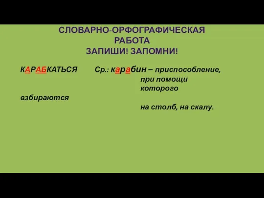 СЛОВАРНО-ОРФОГРАФИЧЕСКАЯ РАБОТА ЗАПИШИ! ЗАПОМНИ! КАРАБКАТЬСЯ Ср.: карабин – приспособление, при помощи