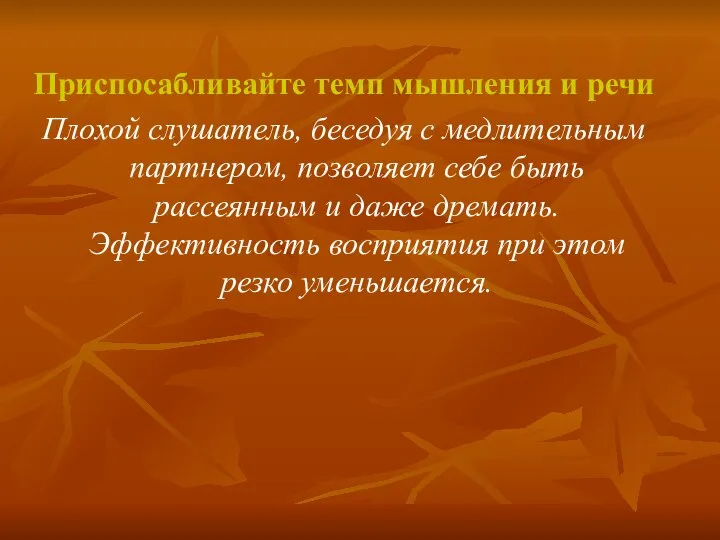 Приспосабливайте темп мышления и речи Плохой слушатель, беседуя с медлительным партнером,