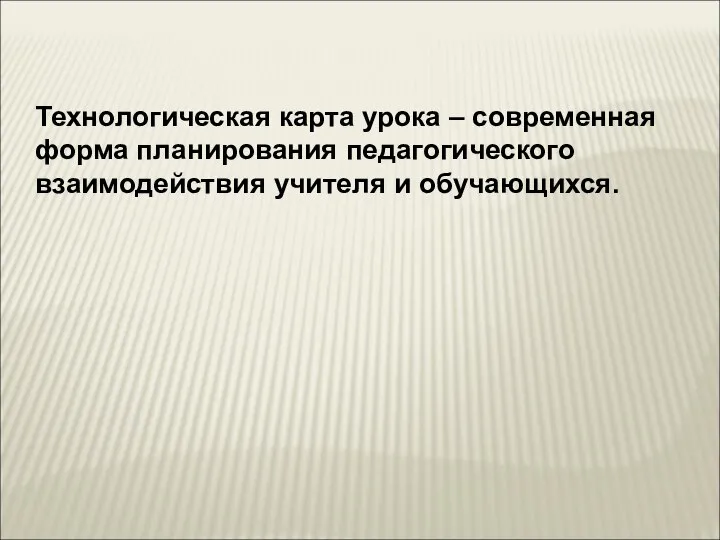 Технологическая карта урока – современная форма планирования педагогического взаимодействия учителя и обучающихся.