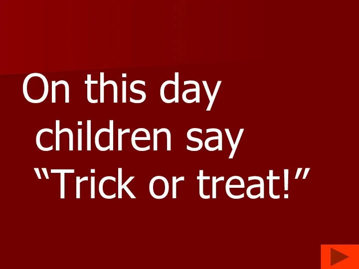 On this day children say “Trick or treat!”