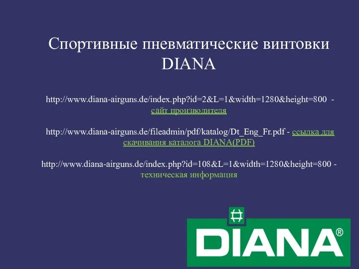 Спортивные пневматические винтовки DIANA http://www.diana-airguns.de/index.php?id=2&L=1&width=1280&height=800 - сайт производителя http://www.diana-airguns.de/fileadmin/pdf/katalog/Dt_Eng_Fr.pdf - ссылка