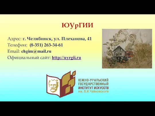 ЮУрГИИ Адрес: г. Челябинск, ул. Плеханова, 41 Телефон​​: (8-351) 263-34-61 Email: chgim@mail.ru Официальный сайт: http://uyrgii.ru