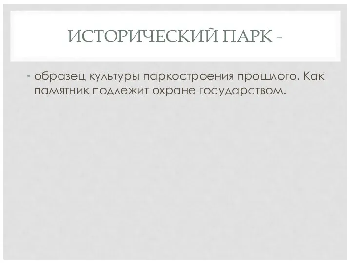 ИСТОРИЧЕСКИЙ ПАРК - образец культуры паркостроения прошлого. Как памятник подлежит охране государством.