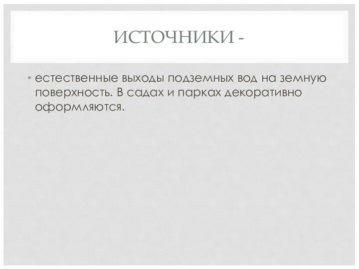 ИСТОЧНИКИ - естественные выходы подземных вод на земную поверхность. В садах и парках декоративно оформляются.