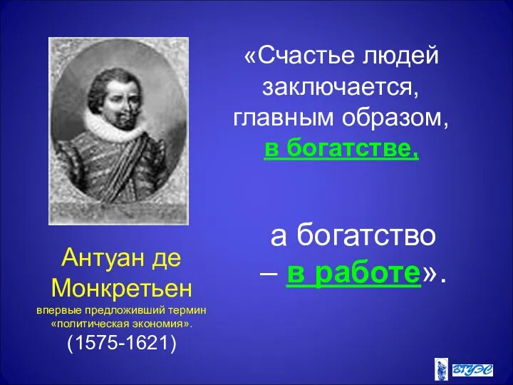 Антуан де Монкретьен впервые предложивший термин «политическая экономия». (1575-1621) «Счастье людей