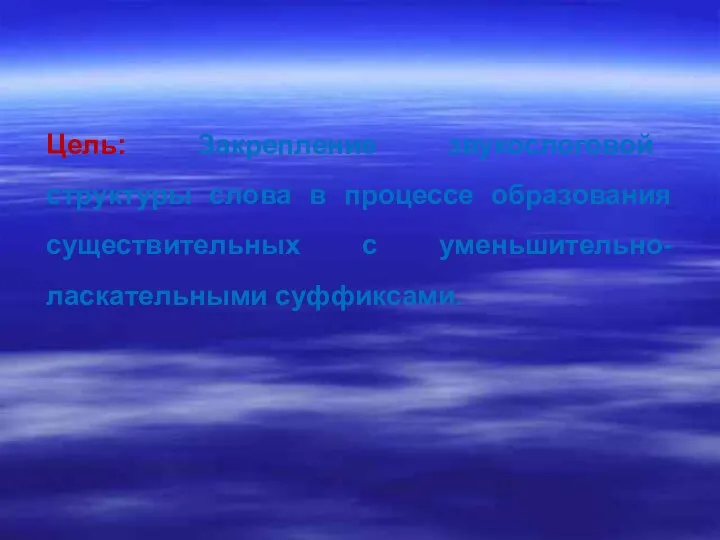 Цель: Закрепление звукослоговой структуры слова в процессе образования существительных с уменьшительно-ласкательными суффиксами.