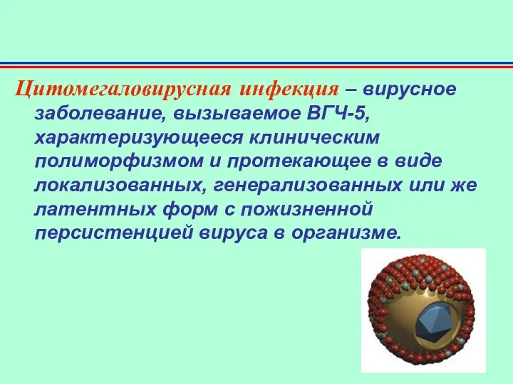 Цитомегаловирусная инфекция – вирусное заболевание, вызываемое ВГЧ-5, характеризующееся клиническим полиморфизмом и