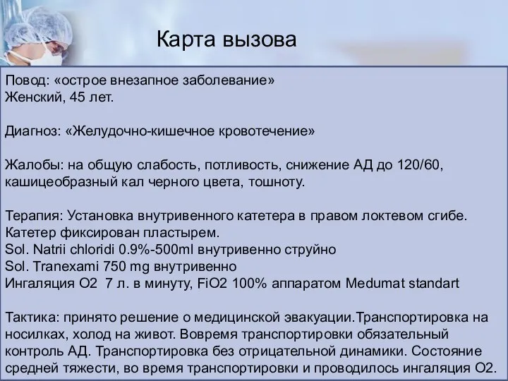 Карта вызова Повод: «острое внезапное заболевание» Женский, 45 лет. Диагноз: «Желудочно-кишечное