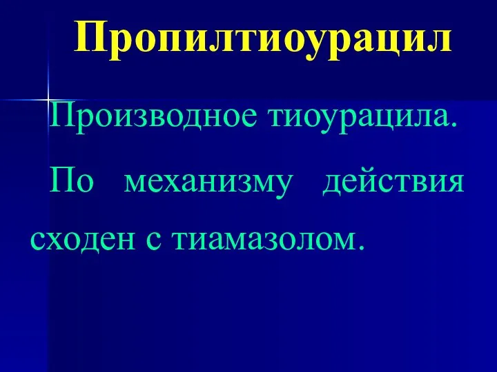 Пропилтиоурацил Производное тиоурацила. По механизму действия сходен с тиамазолом.