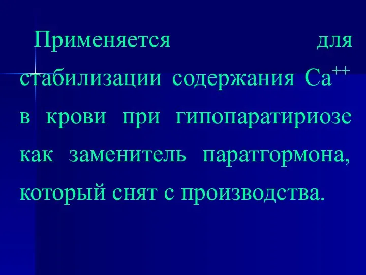 Применяется для стабилизации содержания Са++ в крови при гипопаратириозе как заменитель паратгормона, который снят с производства.