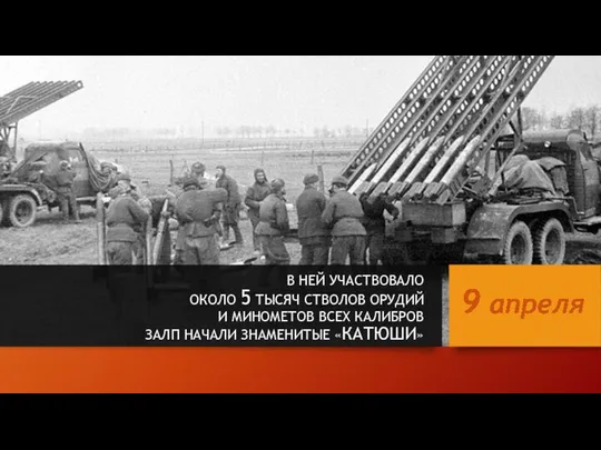 В НЕЙ УЧАСТВОВАЛО ОКОЛО 5 ТЫСЯЧ СТВОЛОВ ОРУДИЙ И МИНОМЕТОВ ВСЕХ КАЛИБРОВ ЗАЛП НАЧАЛИ ЗНАМЕНИТЫЕ «КАТЮШИ»