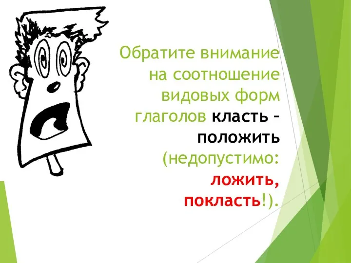 Обратите внимание на соотношение видовых форм глаголов класть – положить (недопустимо: ложить, покласть!).