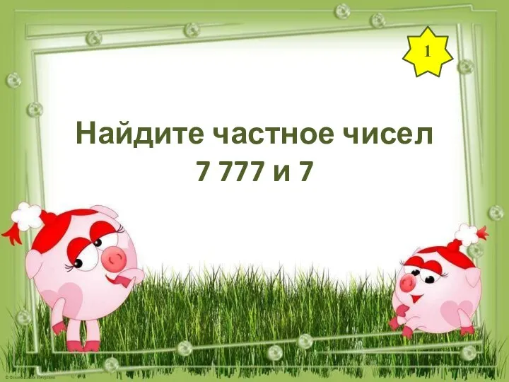 1 Найдите частное чисел 7 777 и 7