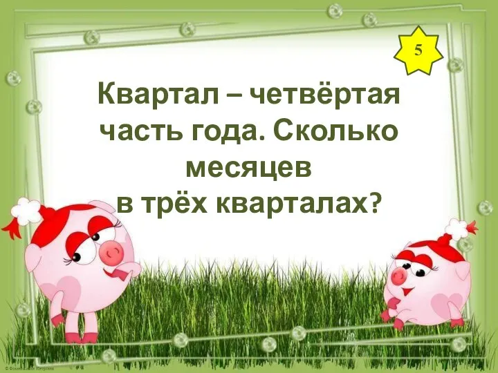 5 Квартал – четвёртая часть года. Сколько месяцев в трёх кварталах?