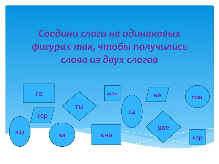 Соедини слоги на одинаковых фигурах так, чтобы получились слова из двух