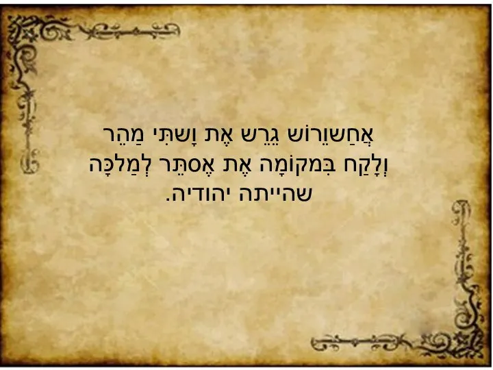 אֲחַשוֵרוֹש גֵרֵש אֶת וָשתִּי מַהֵר וְלָקַח בִּמקוֹמָה אֶת אֶסתֵּר לְמַלכָּה שהייתה יהודיה.