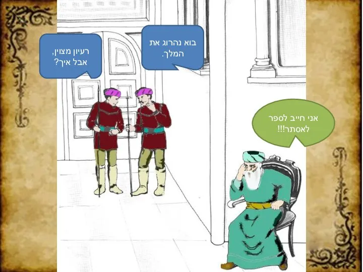 בוא נהרוג את המלך. רעיון מצוין, אבל איך? אני חייב לספר לאסתר!!!