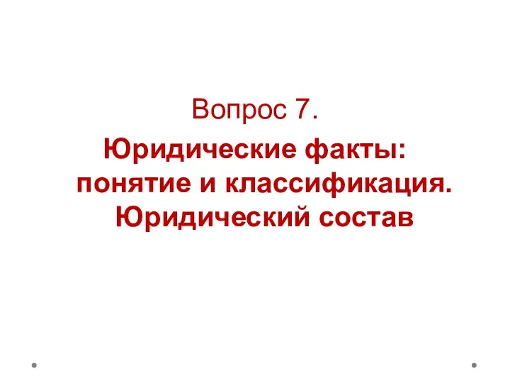 Вопрос 7. Юридические факты: понятие и классификация. Юридический состав