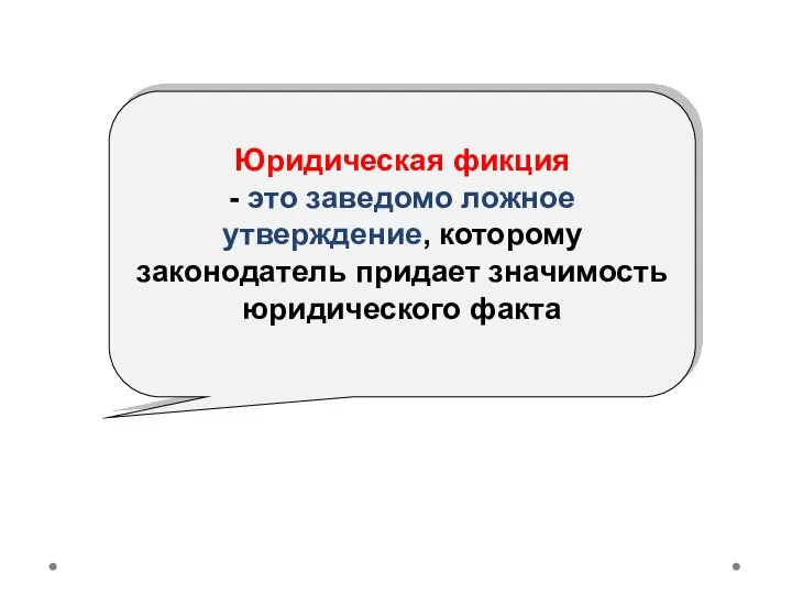 Юридическая фикция - это заведомо ложное утверждение, которому законодатель придает значимость юридического факта