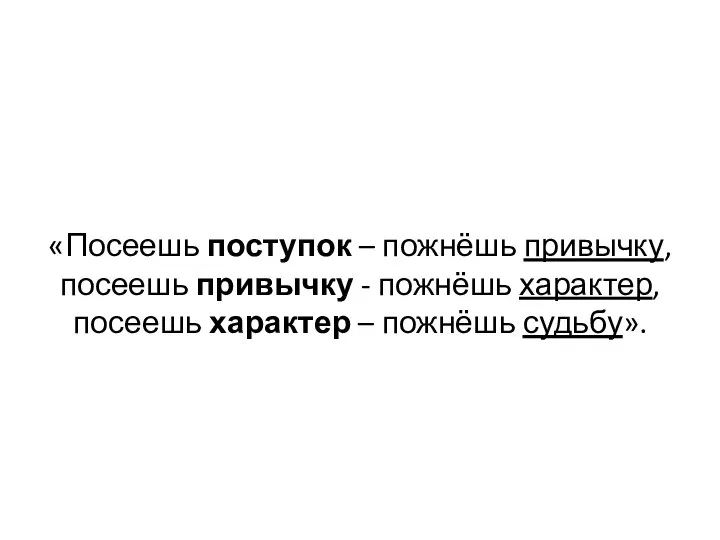 «Посеешь поступок – пожнёшь привычку, посеешь привычку - пожнёшь характер, посеешь характер – пожнёшь судьбу».