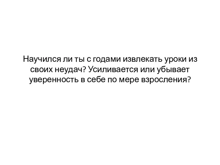 Научился ли ты с годами извлекать уроки из своих неудач? Усиливается