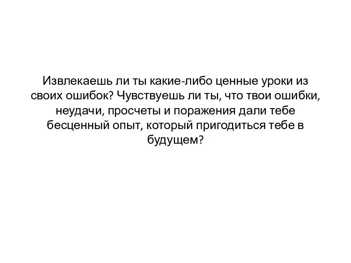 Извлекаешь ли ты какие-либо ценные уроки из своих ошибок? Чувствуешь ли