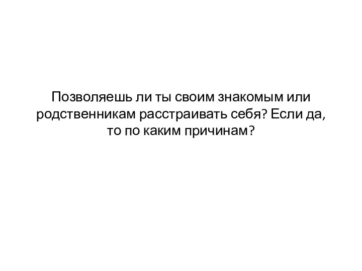 Позволяешь ли ты своим знакомым или родственникам расстраивать себя? Если да, то по каким причинам?