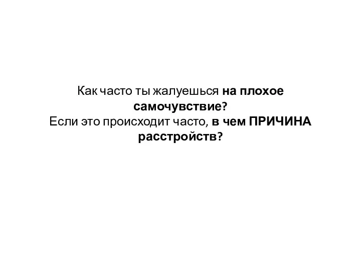 Как часто ты жалуешься на плохое самочувствие? Если это происходит часто, в чем ПРИЧИНА расстройств?